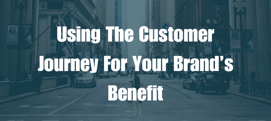 Using The Customer Journey For Your Brand’s Benefit