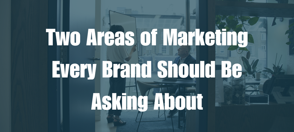 Two Areas of Marketing Every Brand Should Be Asking About