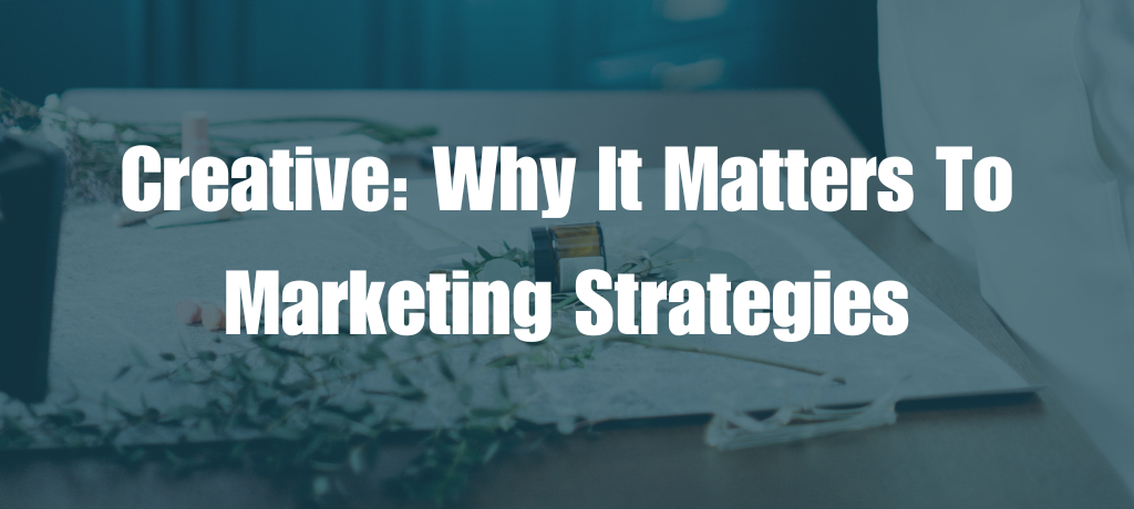 Creative: Why It Matters To Marketing Strategies