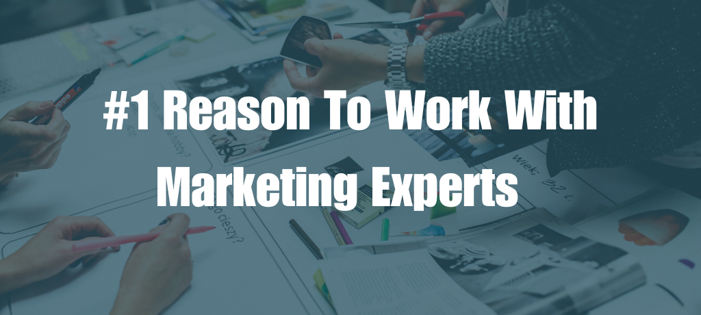 Reason #1: Work with Marketing Experts