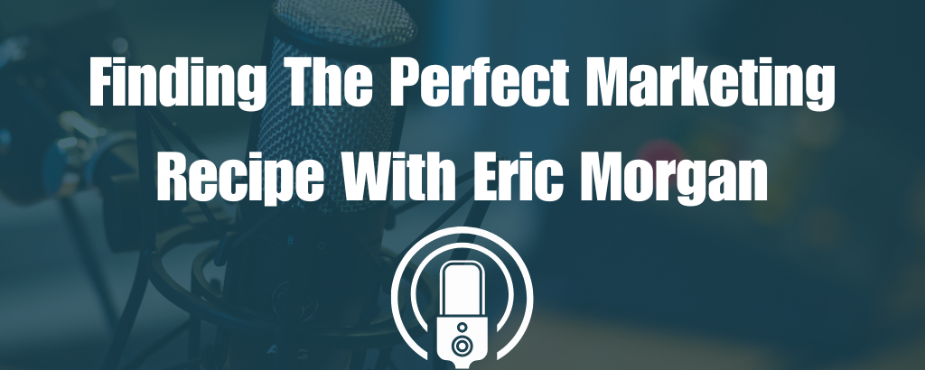 Finding The Perfect Marketing Recipe With Eric Morgan