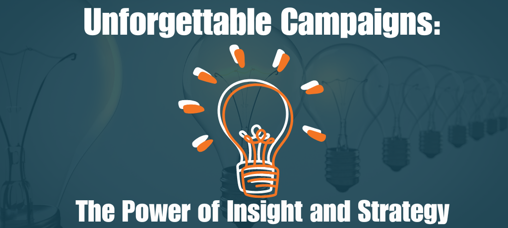 Unforgettable Campaigns: The Power of Insight and Strategy