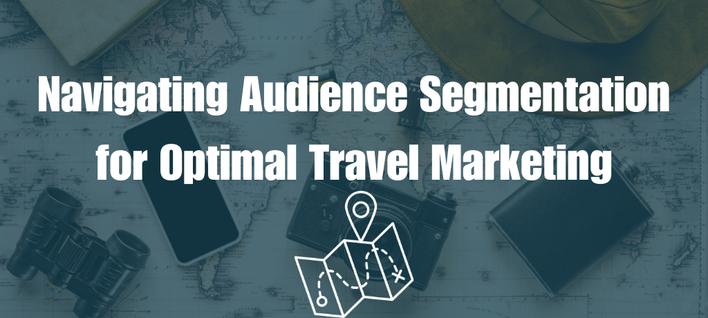 Navigating Audience Segmentation for Optimal Travel Marketing