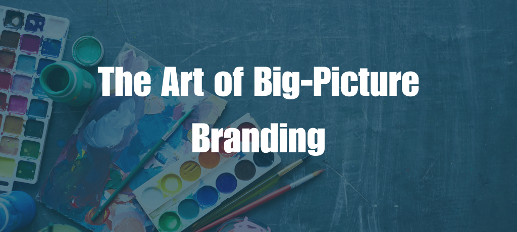 The Art of Big-Picture Branding